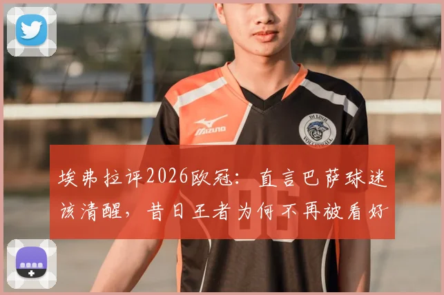 埃弗拉评2026欧冠：直言巴萨球迷该清醒，昔日王者为何不再被看好？