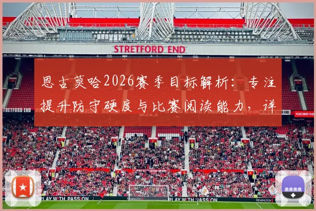 恩古莫哈2026赛季目标解析：专注提升防守硬度与比赛阅读能力，详解其争夺首发位置的核心训练计划与战术适应策略