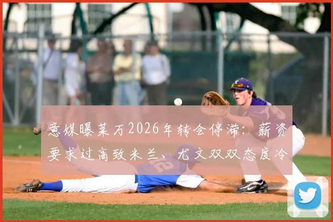 意媒曝莱万2026年转会停滞：薪资要求过高致米兰、尤文双双态度冷淡，潜在下家分析