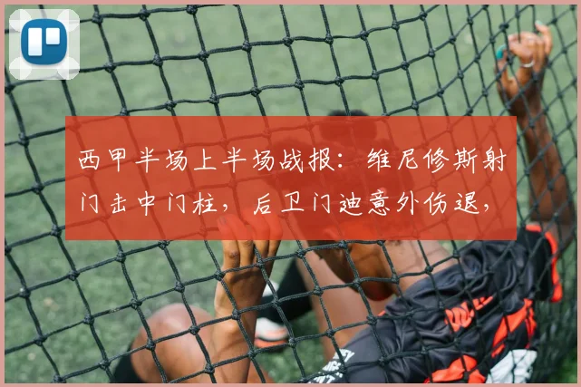 西甲半场上半场战报：维尼修斯射门击中门柱，后卫门迪意外伤退，皇马客场0-0暂平西班牙人