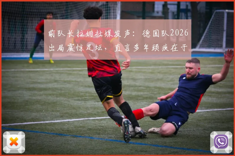 前队长拉姆社媒发声：德国队2026出局震惊足坛，直言多年顽疾在于缺乏稳定，未来路在何方？