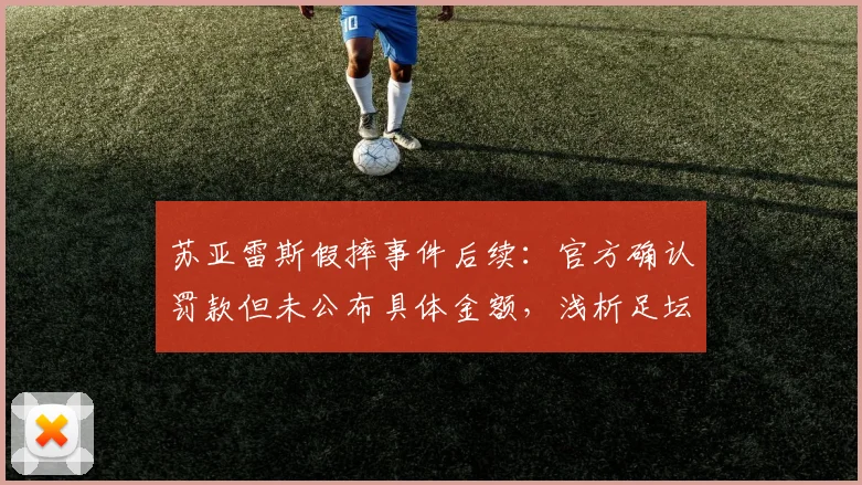苏亚雷斯假摔事件后续:官方确认罚款但未公布具体金额,浅析足坛假摔处罚标准