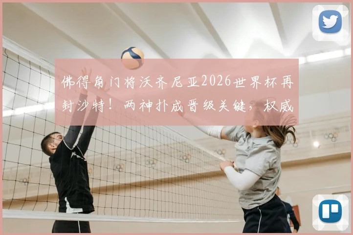 佛得角门将沃齐尼亚2026世界杯再封沙特！两神扑成晋级关键，权威数据深度解析