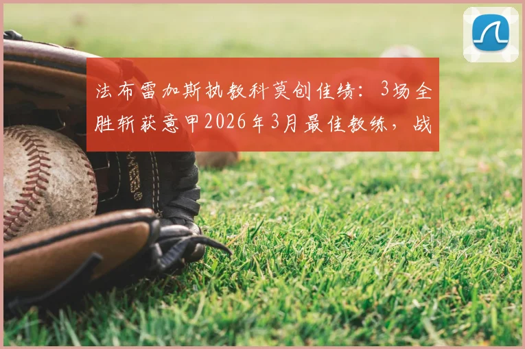 法布雷加斯执教科莫创佳绩：3场全胜斩获意甲2026年3月最佳教练，战术解析与球队前景展望
