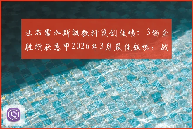 法布雷加斯执教科莫创佳绩：3场全胜斩获意甲2026年3月最佳教练，战术解析与球队前景展望