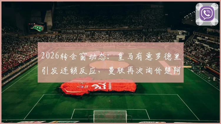 2026转会窗动态：皇马有意罗德里引发连锁反应，曼联再次询价楚阿梅尼，中场换血在即