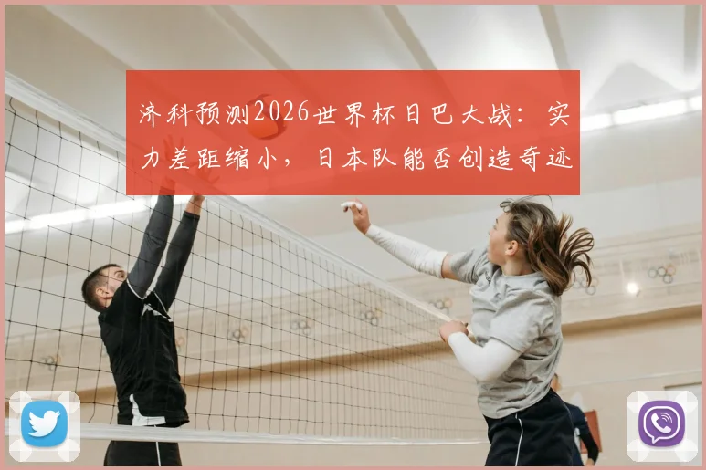 济科预测2026世界杯日巴大战：实力差距缩小，日本队能否创造奇迹？最新交锋解析
