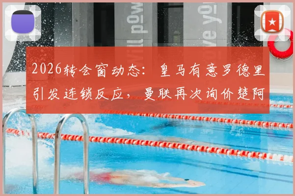 2026转会窗动态：皇马有意罗德里引发连锁反应，曼联再次询价楚阿梅尼，中场换血在即