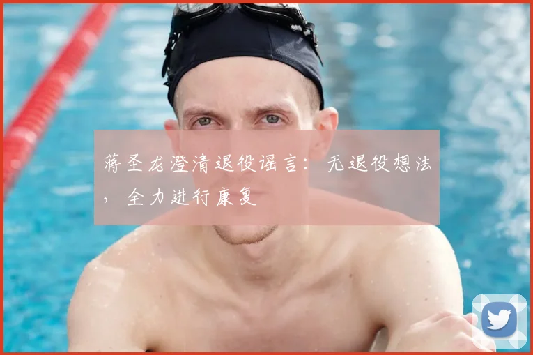 蒋圣龙澄清退役谣言：无退役想法，全力进行康复
