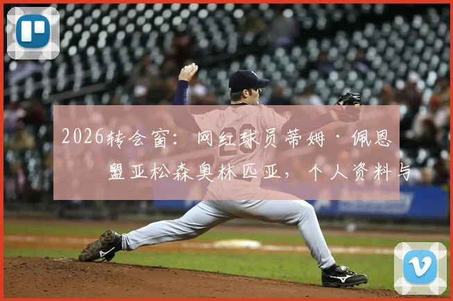2026转会窗：网红球员蒂姆·佩恩加盟亚松森奥林匹亚，个人资料与球队前景分析