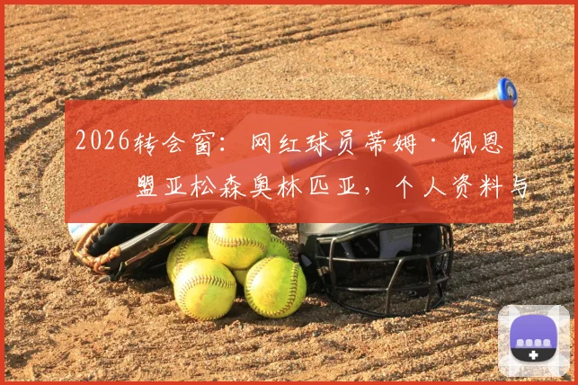 2026转会窗：网红球员蒂姆·佩恩加盟亚松森奥林匹亚，个人资料与球队前景分析