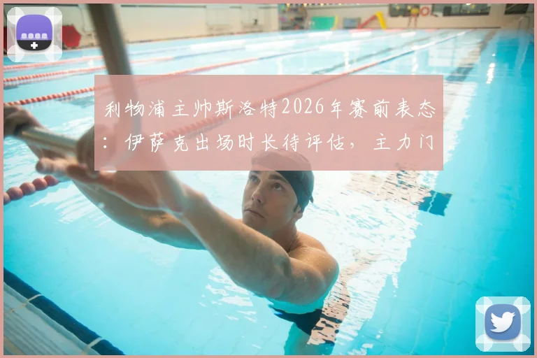 利物浦主帅斯洛特2026年赛前表态：伊萨克出场时长待评估，主力门将阿利松仍未参与合练