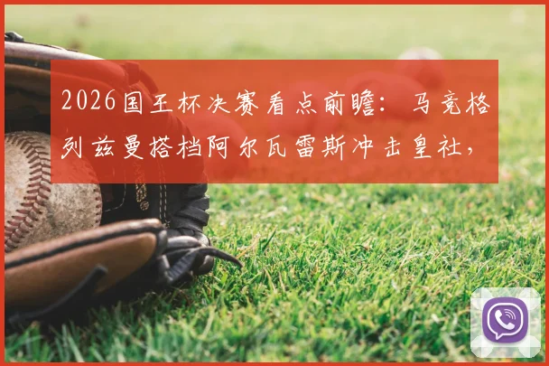 2026国王杯决赛看点前瞻：马竞格列兹曼搭档阿尔瓦雷斯冲击皇社，奥亚萨瓦尔首发关键作用解析