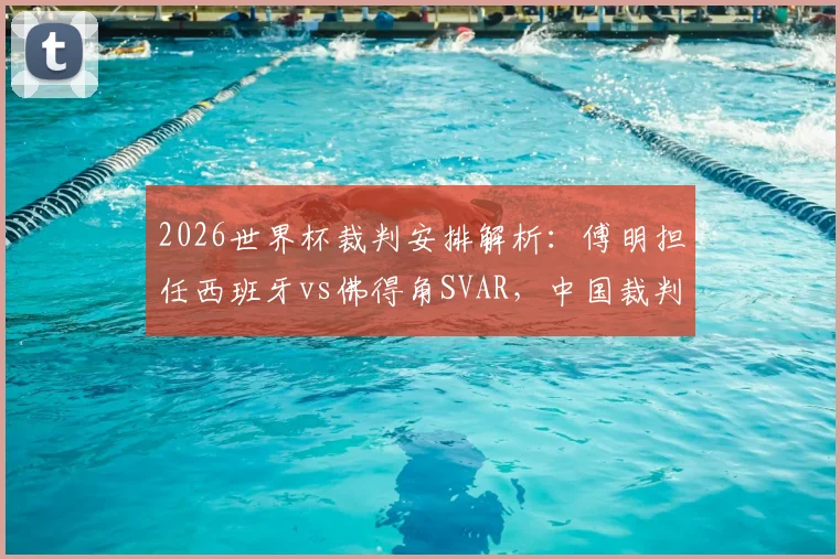 2026世界杯裁判安排解析：傅明担任西班牙vs佛得角SVAR，中国裁判的第二次亮相