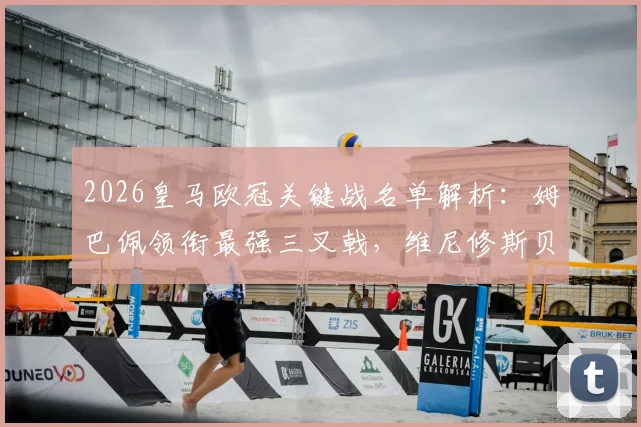 2026皇马欧冠关键战名单解析：姆巴佩领衔最强三叉戟，维尼修斯贝林厄姆出战，库尔图瓦缺阵影响几何